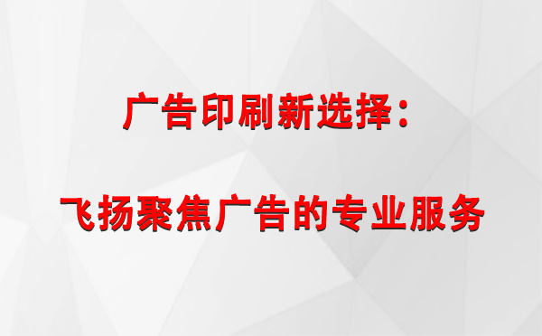 阿图什广告印刷新选择：飞扬聚焦广告的专业服务