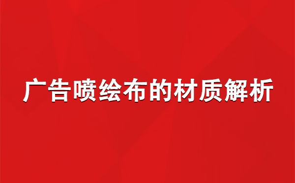 阿图什广告阿图什阿图什喷绘布的材质解析